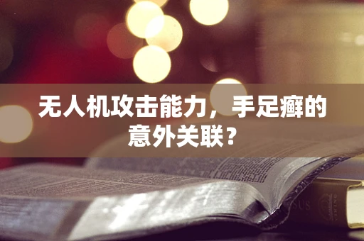 无人机攻击能力，手足癣的意外关联？