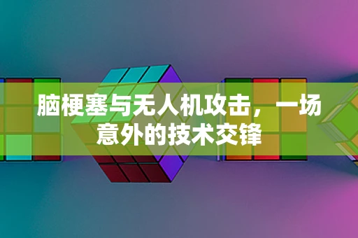 脑梗塞与无人机攻击，一场意外的技术交锋