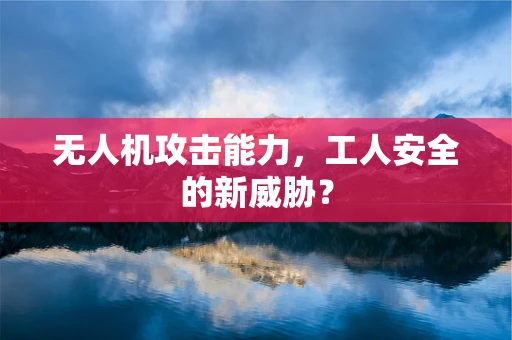 无人机攻击能力，工人安全的新威胁？