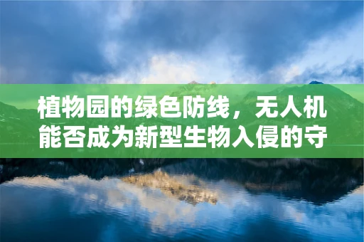 植物园的绿色防线，无人机能否成为新型生物入侵的守护者？