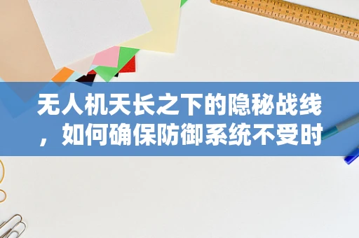 无人机天长之下的隐秘战线，如何确保防御系统不受时间限制的威胁？