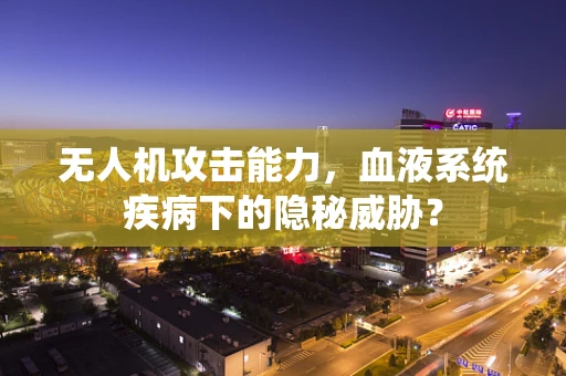 无人机攻击能力，血液系统疾病下的隐秘威胁？