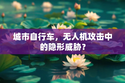 城市自行车，无人机攻击中的隐形威胁？