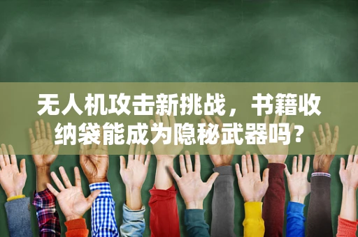 无人机攻击新挑战，书籍收纳袋能成为隐秘武器吗？
