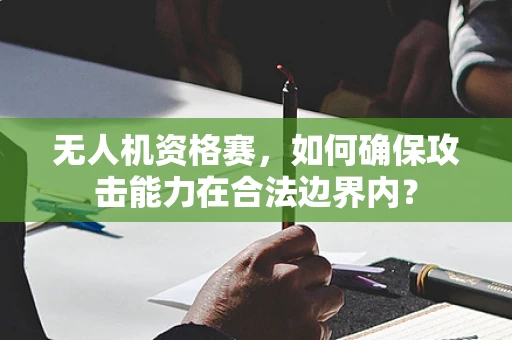 无人机资格赛，如何确保攻击能力在合法边界内？