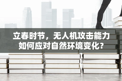 立春时节，无人机攻击能力如何应对自然环境变化？