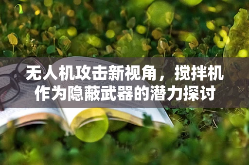 无人机攻击新视角，搅拌机作为隐蔽武器的潜力探讨