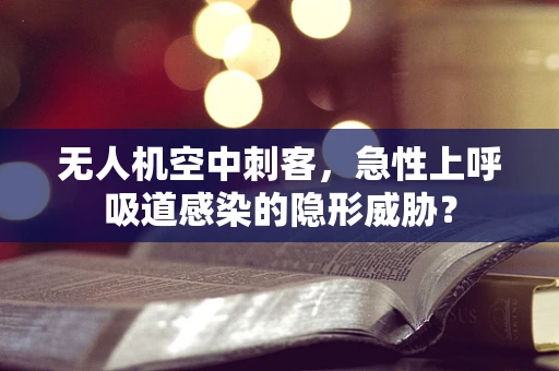 无人机空中刺客，急性上呼吸道感染的隐形威胁？