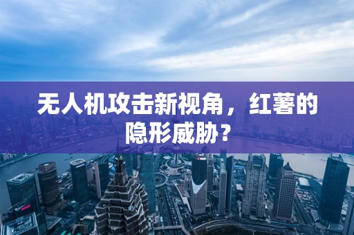 无人机攻击新视角，红薯的隐形威胁？