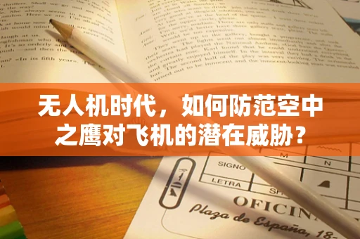 无人机时代，如何防范空中之鹰对飞机的潜在威胁？