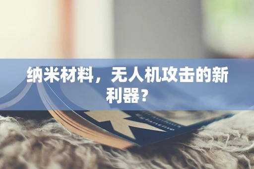 纳米材料，无人机攻击的新利器？