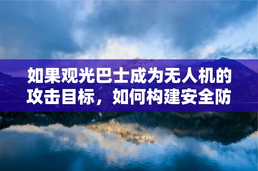 如果观光巴士成为无人机的攻击目标，如何构建安全防御机制？