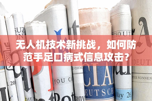 无人机技术新挑战，如何防范手足口病式信息攻击？