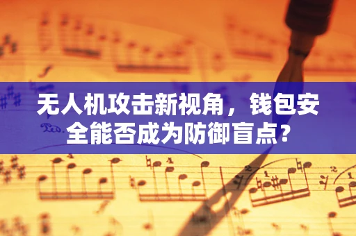 无人机攻击新视角，钱包安全能否成为防御盲点？