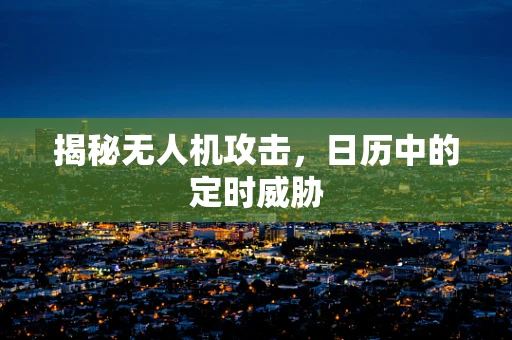 揭秘无人机攻击，日历中的定时威胁