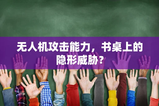 无人机攻击能力，书桌上的隐形威胁？