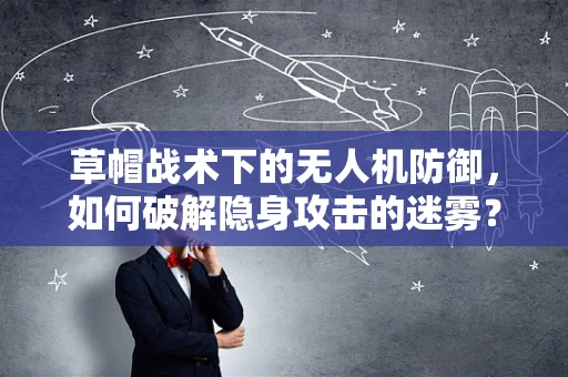 草帽战术下的无人机防御，如何破解隐身攻击的迷雾？