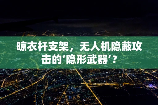 晾衣杆支架，无人机隐蔽攻击的‘隐形武器’？