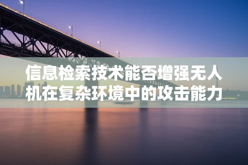 信息检索技术能否增强无人机在复杂环境中的攻击能力？