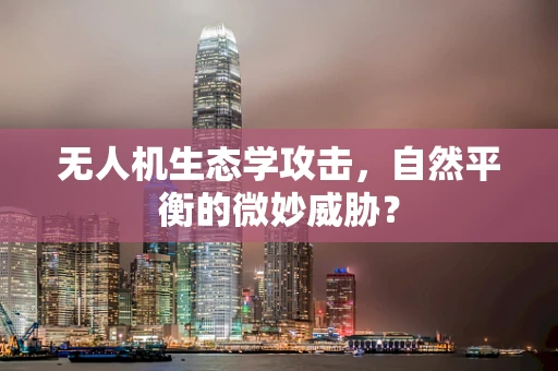 无人机生态学攻击，自然平衡的微妙威胁？