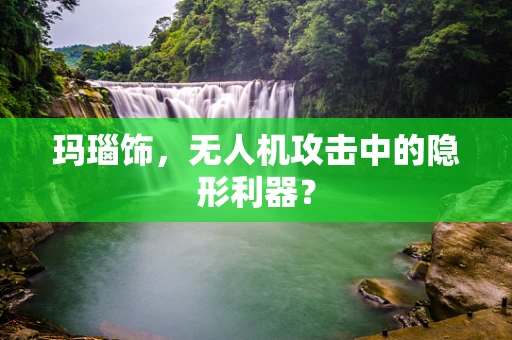 玛瑙饰，无人机攻击中的隐形利器？