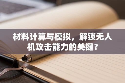 材料计算与模拟，解锁无人机攻击能力的关键？