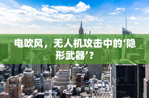 电吹风，无人机攻击中的‘隐形武器’？