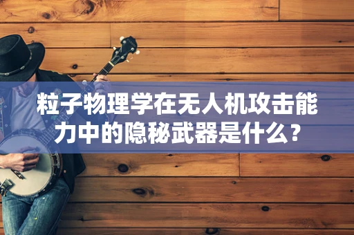 粒子物理学在无人机攻击能力中的隐秘武器是什么？