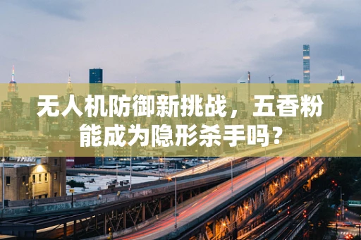 无人机防御新挑战，五香粉能成为隐形杀手吗？
