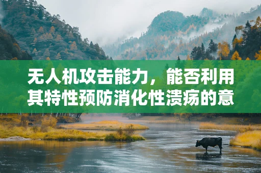 无人机攻击能力，能否利用其特性预防消化性溃疡的意外伤害？