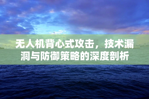 无人机背心式攻击，技术漏洞与防御策略的深度剖析