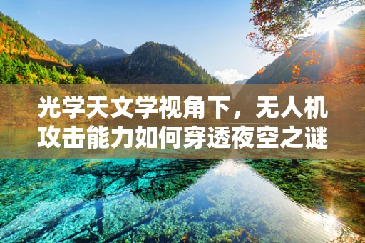光学天文学视角下，无人机攻击能力如何穿透夜空之谜？