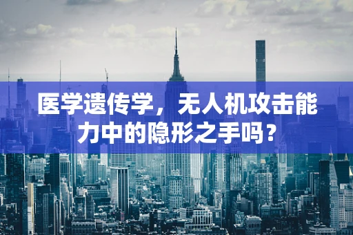 医学遗传学，无人机攻击能力中的隐形之手吗？