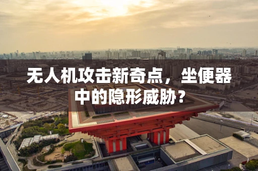无人机攻击新奇点，坐便器中的隐形威胁？