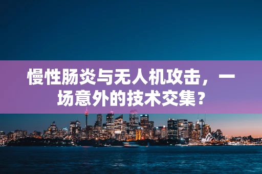 慢性肠炎与无人机攻击，一场意外的技术交集？