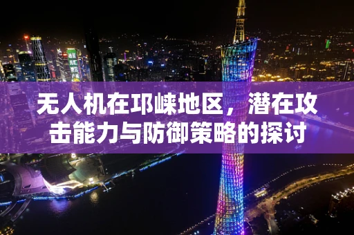 无人机在邛崃地区，潜在攻击能力与防御策略的探讨