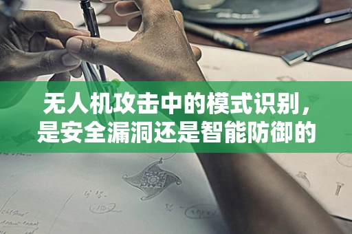 无人机攻击中的模式识别，是安全漏洞还是智能防御的钥匙？