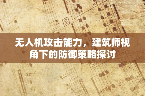 无人机攻击能力，建筑师视角下的防御策略探讨