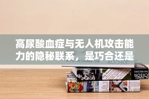 高尿酸血症与无人机攻击能力的隐秘联系，是巧合还是新战场？