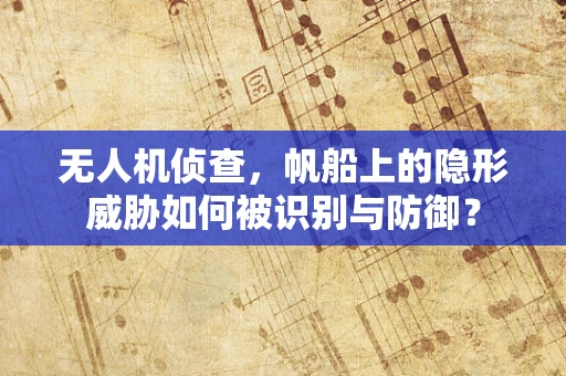 无人机侦查，帆船上的隐形威胁如何被识别与防御？