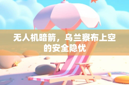 无人机暗箭，乌兰察布上空的安全隐忧