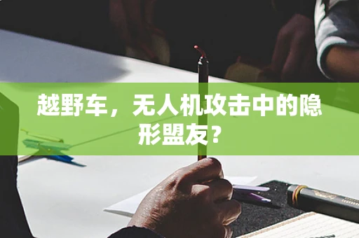 越野车，无人机攻击中的隐形盟友？