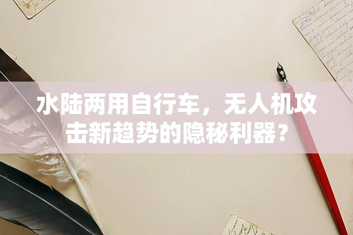 水陆两用自行车，无人机攻击新趋势的隐秘利器？