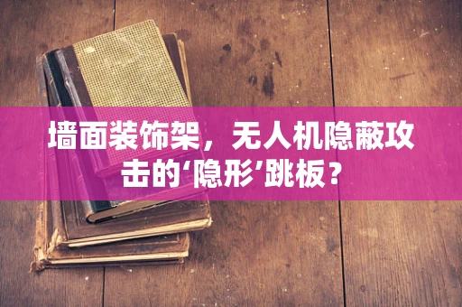 墙面装饰架，无人机隐蔽攻击的‘隐形’跳板？