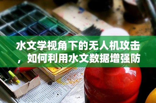 水文学视角下的无人机攻击，如何利用水文数据增强防御？