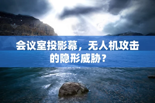 会议室投影幕，无人机攻击的隐形威胁？