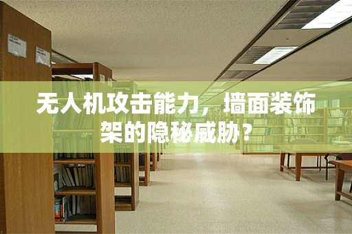 无人机攻击能力，墙面装饰架的隐秘威胁？