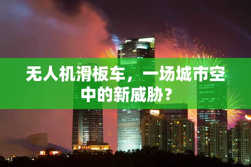 无人机滑板车，一场城市空中的新威胁？