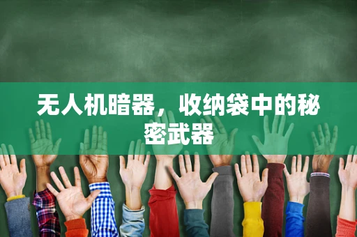 无人机暗器，收纳袋中的秘密武器