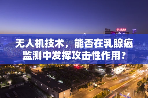 无人机技术，能否在乳腺癌监测中发挥攻击性作用？
